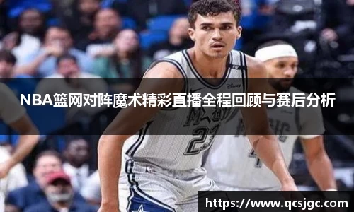 NBA篮网对阵魔术精彩直播全程回顾与赛后分析