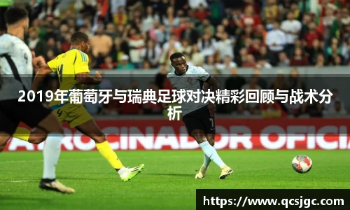 2019年葡萄牙与瑞典足球对决精彩回顾与战术分析