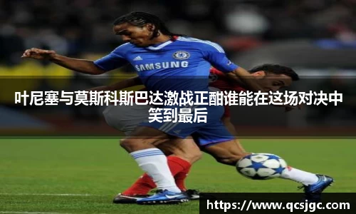 叶尼塞与莫斯科斯巴达激战正酣谁能在这场对决中笑到最后