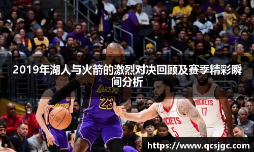 2019年湖人与火箭的激烈对决回顾及赛季精彩瞬间分析