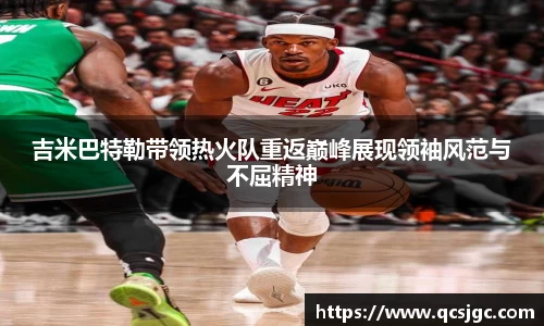 吉米巴特勒带领热火队重返巅峰展现领袖风范与不屈精神