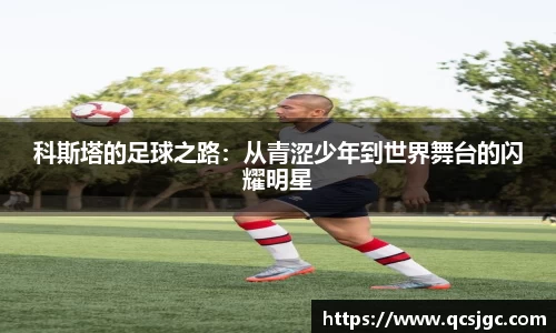 科斯塔的足球之路：从青涩少年到世界舞台的闪耀明星