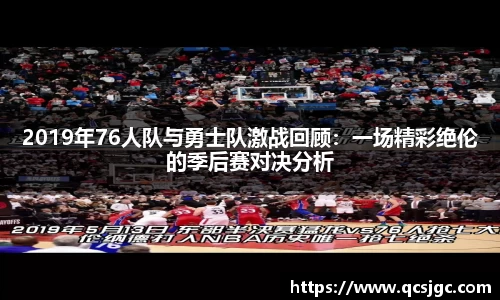 2019年76人队与勇士队激战回顾：一场精彩绝伦的季后赛对决分析