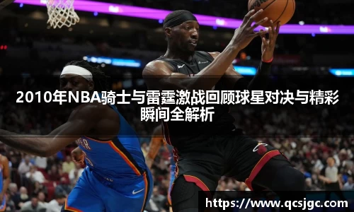 2010年NBA骑士与雷霆激战回顾球星对决与精彩瞬间全解析