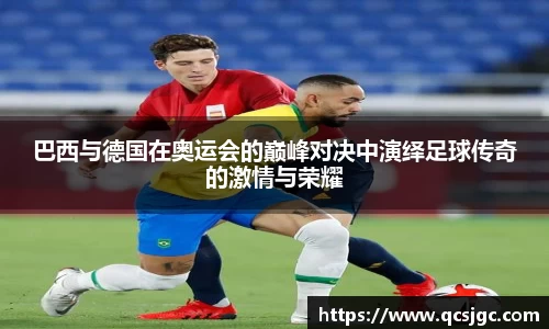 巴西与德国在奥运会的巅峰对决中演绎足球传奇的激情与荣耀
