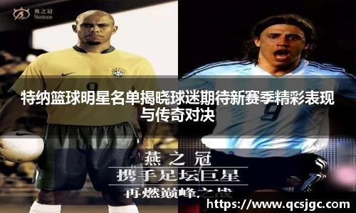 特纳篮球明星名单揭晓球迷期待新赛季精彩表现与传奇对决